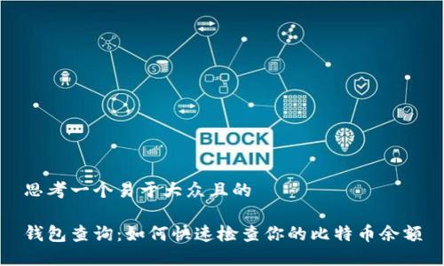 思考一个易于大众且的

钱包查询：如何快速检查你的比特币余额
