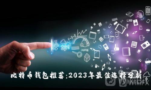 比特币钱包推荐：2023年最佳选择分析