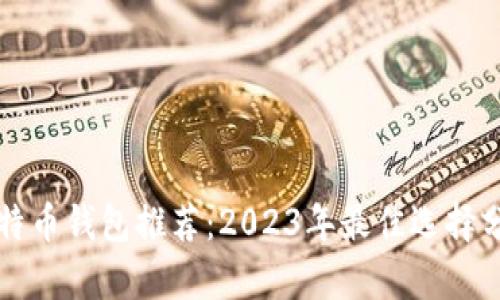 比特币钱包推荐：2023年最佳选择分析