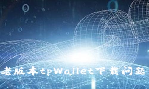 如何解决老版本tpWallet下载问题：全面指南