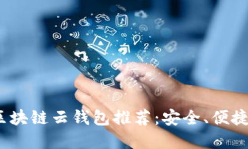 2023年最佳区块链云钱包推荐：安全、便捷与多样化选择
