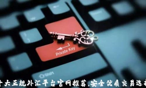 
十大正规外汇平台官网推荐，安全优质交易选择