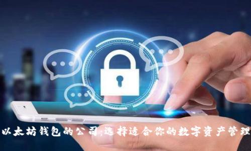探讨以太坊钱包的公司：选择适合你的数字资产管理工具