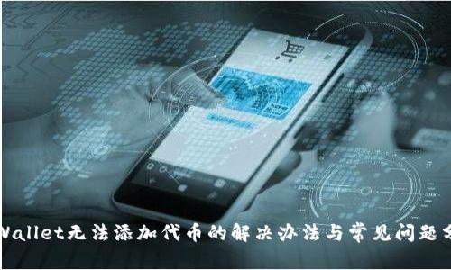 TPWallet无法添加代币的解决办法与常见问题分析