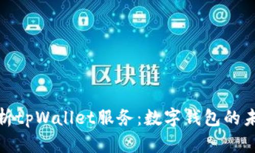 全面解析tpWallet服务：数字钱包的未来之路