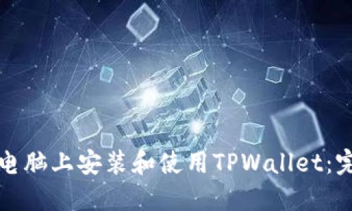 如何在电脑上安装和使用TPWallet：完整指南