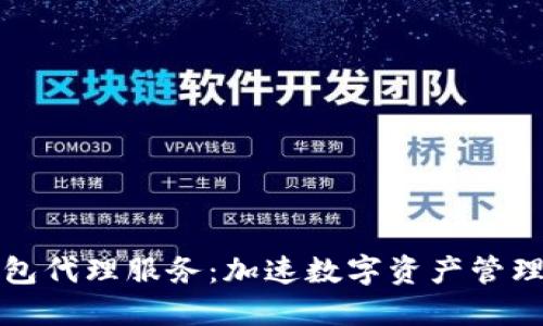 区块链钱包代理服务：加速数字资产管理的新选择