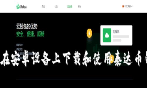 如何在安卓设备上下载和使用泰达币钱包？