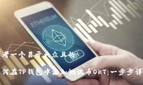 思考一个易于大众且的

如何在TP钱包中添加测试币OKT：一步步详解