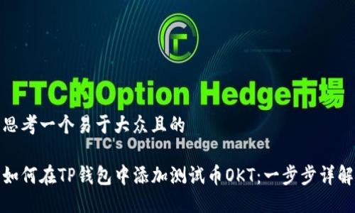 思考一个易于大众且的

如何在TP钱包中添加测试币OKT：一步步详解