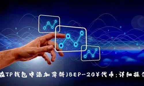 如何在TP钱包中添加薄饼（BEP-20）代币：详细操作指南