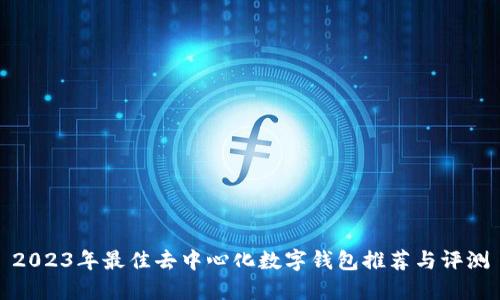 2023年最佳去中心化数字钱包推荐与评测
