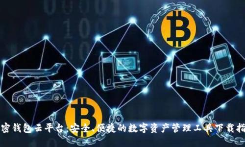加密钱包云平台：安全、便捷的数字资产管理工具下载指南
