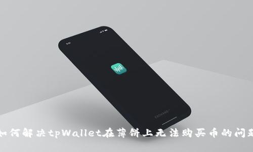 如何解决tpWallet在薄饼上无法购买币的问题