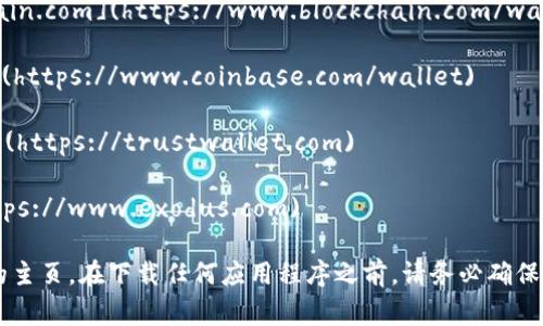 区块链钱包的主页和下载链接通常取决于您使用的具体钱包类型和平台。主流的区块链钱包应用程序包括：

1. **Blockchain.com** - 可以访问其官方网站 [Blockchain.com](https://www.blockchain.com/wallet) ，在这里您可以创建和访问您的钱包。

2. **Coinbase Wallet** - 也可以访问 [Coinbase.com](https://www.coinbase.com/wallet) 

3. **Trust Wallet** - 官方网站为 [TrustWallet.com](https://trustwallet.com) 

4. **Exodus Wallet** - 官方网站为 [Exodus.com](https://www.exodus.com) 

您可以直接通过这些链接访问相关的区块链钱包应用程序的主页。在下载任何应用程序之前，请务必确保您从官方网站或经过验证的渠道下载，以确保安全和可信度。
