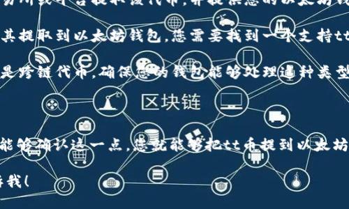 关于“tt币能提到以太坊钱包吗”的问题，首先我们需要明确几个概念：

1. **tt币是什么**：tt币通常是指某个特定的平台或项目发行的代币，它的性质和功能可能与其他主流加密货币（如比特币、以太坊等）不同。

2. **以太坊钱包**：以太坊钱包是用于存储、交易以太坊及其代币（例如ERC-20标准代币）的数字钱包。其布署在以太坊网络上，能够支持以太坊链上的各种代币。

3. **提币操作**：通常情况下，如果要将一种代币转入某个钱包，必须确保该钱包支持这种代币的协议或标准。

基于上述信息，我们来回答您的问题：

### tt币能提到以太坊钱包吗？

1. **需要检查tt币的标准**：首先需要确认tt币是否是基于以太坊区块链的代币。如果tt币是一个ERC-20代币，那么它就可以存储在任何支持ERC-20的以太坊钱包中。

2. **提币过程**：如果tt币是支持以太坊钱包的代币，您可以通过交易所或平台提取该代币，并提供您的以太坊钱包地址。在提取操作时，务必确保地址的准确性，以避免资金损失。

3. **非以太坊代币的处理**：如果tt币不在以太坊链上，您将无法将其提取到以太坊钱包。您需要找到一个支持tt币的原生钱包或交易平台进行存储和交易。

4. **多币种钱包**：一些多币种钱包支持多种类型的代币。如果tt币是跨链代币，确保您的钱包能够处理这种类型的资产。

### 结论

tt币能否提到以太坊钱包的关键在于tt币是否为ERC-20代币。如果能够确认这一点，您就能够把tt币提到以太坊钱包中。如果不支持，您需要寻找其他合适的钱包或平台来处理tt币。

如果您还有具体的疑问或想要进一步了解其它相关内容，请随时告诉我！