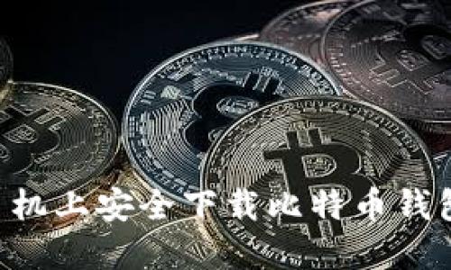 如何在华为手机上安全下载比特币钱包：一步步指南