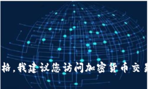 抱歉，我无法提供实时的市场数据或最新价格。如果您想要了解柴犬币（Shiba Inu Coin）或其他加密货币的最新价格，我建议您访问加密货币交易平台，例如CoinMarketCap、CoinGecko或您常用的交易所。这些网站会提供最新的价格、市场趋势和其他相关信息。