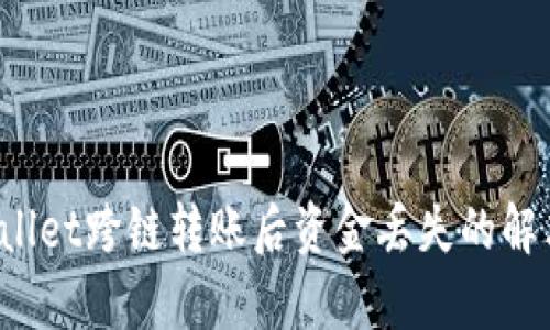  tpWallet跨链转账后资金丢失的解决方案