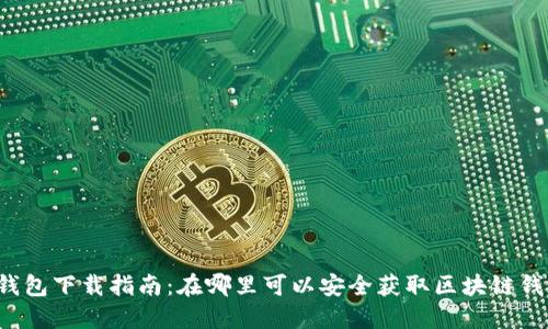 区块链钱包下载指南：在哪里可以安全获取区块链钱包应用？
