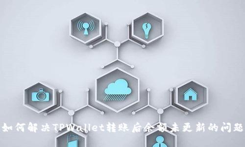 如何解决TPWallet转账后余额未更新的问题