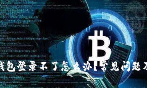 : 以太坊钱包登录不了怎么办？常见问题及解决方案